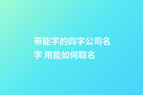 带能字的四字公司名字 用能如何取名-第1张-公司起名-玄机派